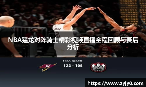 NBA猛龙对阵骑士精彩视频直播全程回顾与赛后分析